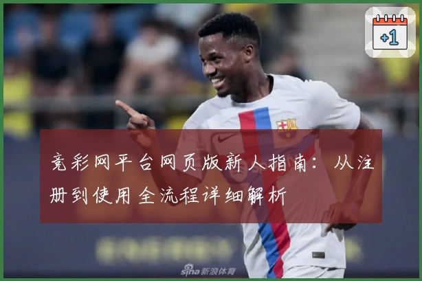 竞彩网平台网页版新人指南：从注册到使用全流程详细解析