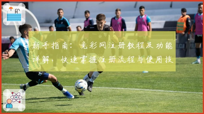 新手指南：竞彩网注册教程及功能详解，快速掌握注册流程与使用技巧
